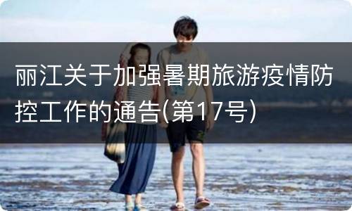 丽江关于加强暑期旅游疫情防控工作的通告(第17号)