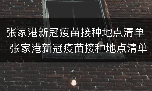 张家港新冠疫苗接种地点清单 张家港新冠疫苗接种地点清单查询