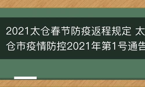 2021太仓春节防疫返程规定 太仓市疫情防控2021年第1号通告