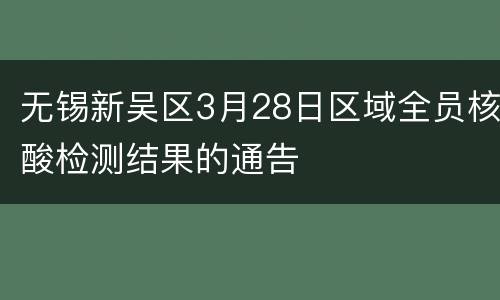 无锡新吴区3月28日区域全员核酸检测结果的通告