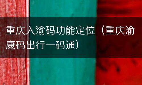 重庆入渝码功能定位（重庆渝康码出行一码通）