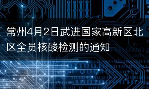 常州4月2日武进国家高新区北区全员核酸检测的通知