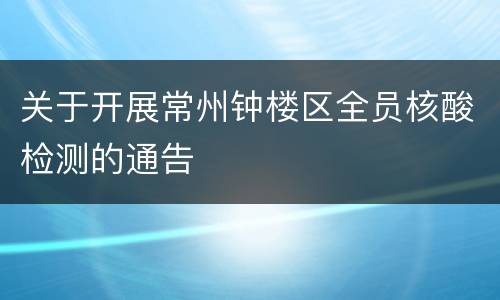 关于开展常州钟楼区全员核酸检测的通告
