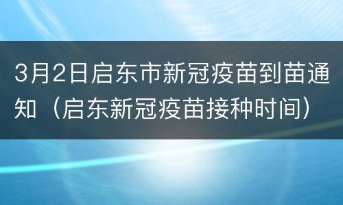 3月2日启东市新冠疫苗到苗通知（启东新冠疫苗接种时间）