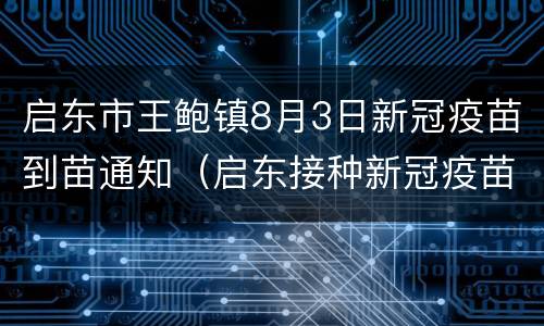 启东市王鲍镇8月3日新冠疫苗到苗通知（启东接种新冠疫苗）