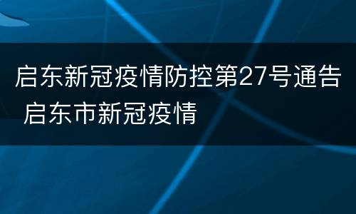 启东新冠疫情防控第27号通告 启东市新冠疫情