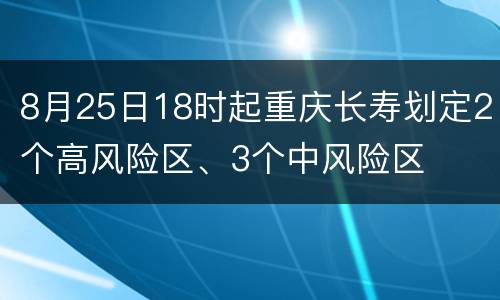 8月25日18时起重庆长寿划定2个高风险区、3个中风险区