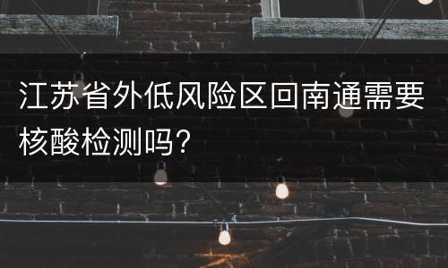 江苏省外低风险区回南通需要核酸检测吗?