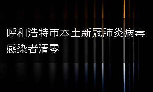 呼和浩特市本土新冠肺炎病毒感染者清零