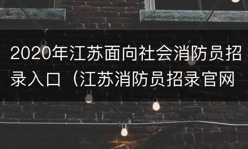 2020年江苏面向社会消防员招录入口（江苏消防员招录官网）