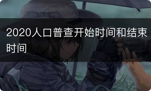 2020人口普查开始时间和结束时间