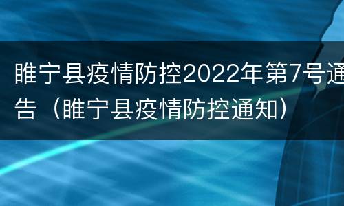 睢宁县疫情防控2022年第7号通告（睢宁县疫情防控通知）