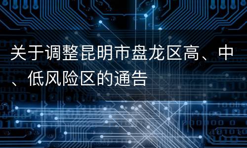 关于调整昆明市盘龙区高、中、低风险区的通告