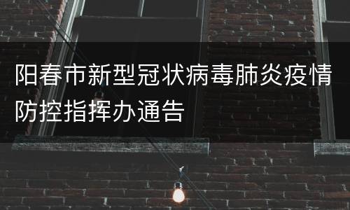 阳春市新型冠状病毒肺炎疫情防控指挥办通告