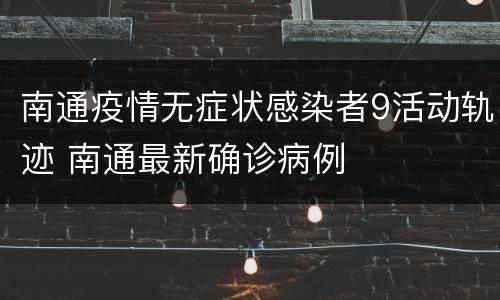 南通疫情无症状感染者9活动轨迹 南通最新确诊病例