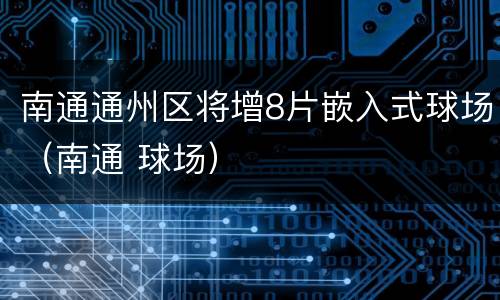 南通通州区将增8片嵌入式球场（南通 球场）