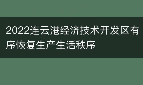 2022连云港经济技术开发区有序恢复生产生活秩序