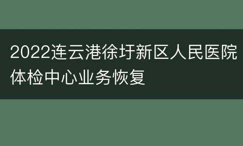 2022连云港徐圩新区人民医院体检中心业务恢复