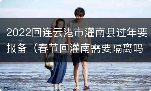 2022回连云港市灌南县过年要报备（春节回灌南需要隔离吗）