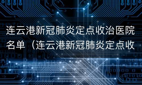 连云港新冠肺炎定点收治医院名单（连云港新冠肺炎定点收治医院名单公示）