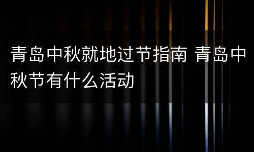 青岛中秋就地过节指南 青岛中秋节有什么活动