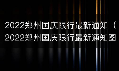 2022郑州国庆限行最新通知（2022郑州国庆限行最新通知图片）