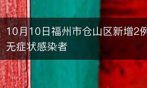 10月10日福州市仓山区新增2例无症状感染者