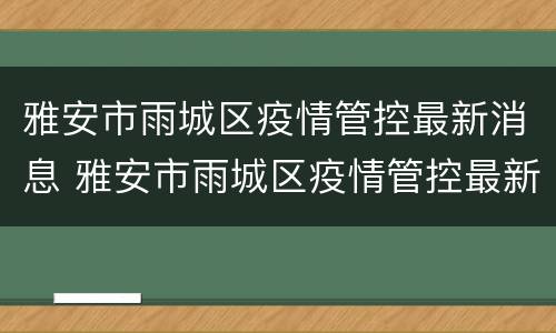 雅安市雨城区疫情管控最新消息 雅安市雨城区疫情管控最新消息查询