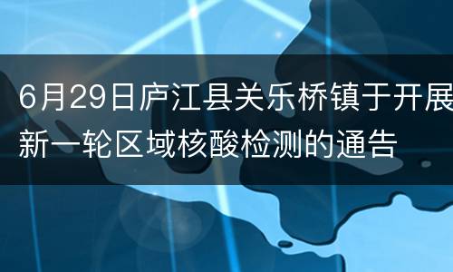 6月29日庐江县关乐桥镇于开展新一轮区域核酸检测的通告