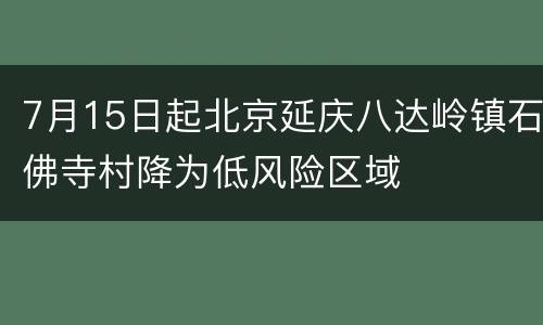 7月15日起北京延庆八达岭镇石佛寺村降为低风险区域