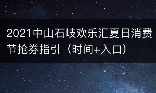 2021中山石岐欢乐汇夏日消费节抢券指引（时间+入口）