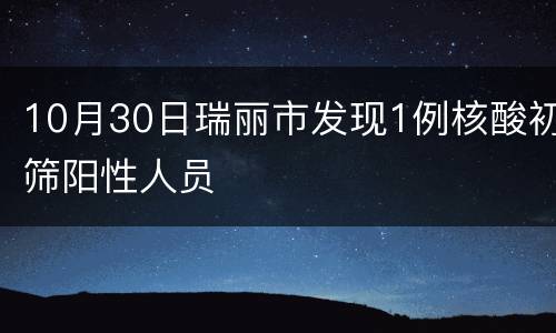 10月30日瑞丽市发现1例核酸初筛阳性人员