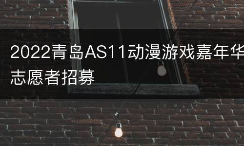 2022青岛AS11动漫游戏嘉年华志愿者招募