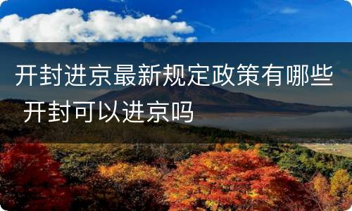 开封进京最新规定政策有哪些 开封可以进京吗