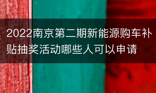 2022南京第二期新能源购车补贴抽奖活动哪些人可以申请