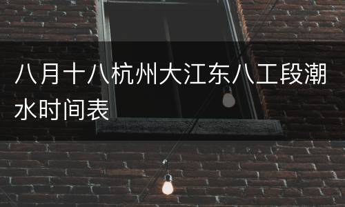八月十八杭州大江东八工段潮水时间表