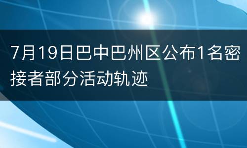 7月19日巴中巴州区公布1名密接者部分活动轨迹