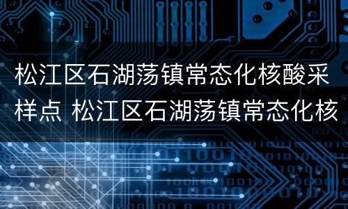 松江区石湖荡镇常态化核酸采样点 松江区石湖荡镇常态化核酸采样点地址