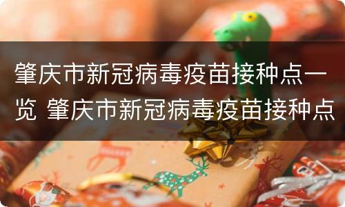 肇庆市新冠病毒疫苗接种点一览 肇庆市新冠病毒疫苗接种点一览表最新