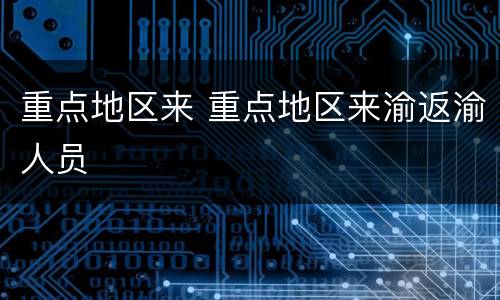 重点地区来 重点地区来渝返渝人员