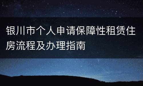 银川市个人申请保障性租赁住房流程及办理指南