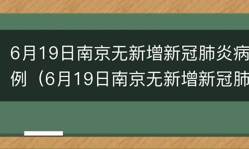 6月19日南京无新增新冠肺炎病例（6月19日南京无新增新冠肺炎病例）