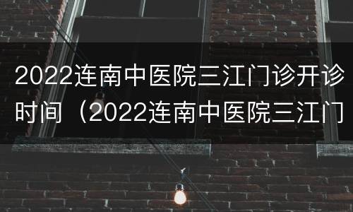 2022连南中医院三江门诊开诊时间（2022连南中医院三江门诊开诊时间是几点）