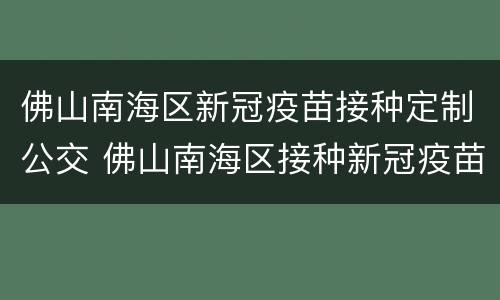 佛山南海区新冠疫苗接种定制公交 佛山南海区接种新冠疫苗在哪里
