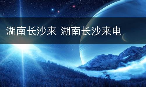 湖南长沙来 湖南长沙来电