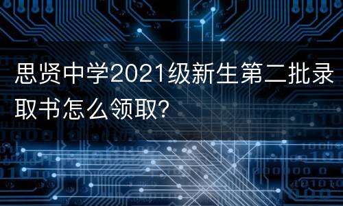 思贤中学2021级新生第二批录取书怎么领取？
