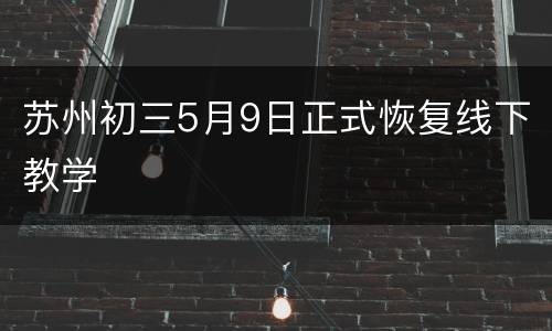 苏州初三5月9日正式恢复线下教学