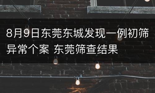 8月9日东莞东城发现一例初筛异常个案 东莞筛查结果