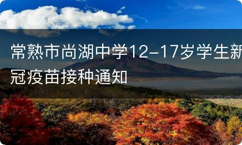 常熟市尚湖中学12-17岁学生新冠疫苗接种通知