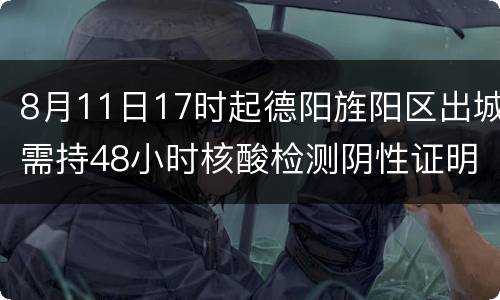 8月11日17时起德阳旌阳区出城需持48小时核酸检测阴性证明